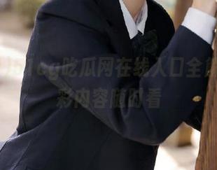51cg吃瓜网在线入口全解析，精彩内容随时看