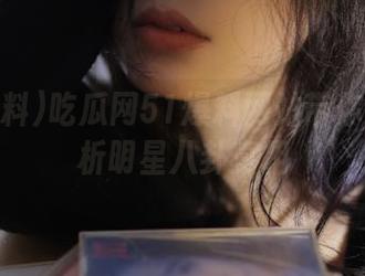吃瓜网51爆料网站带你深度解析明星八卦真相