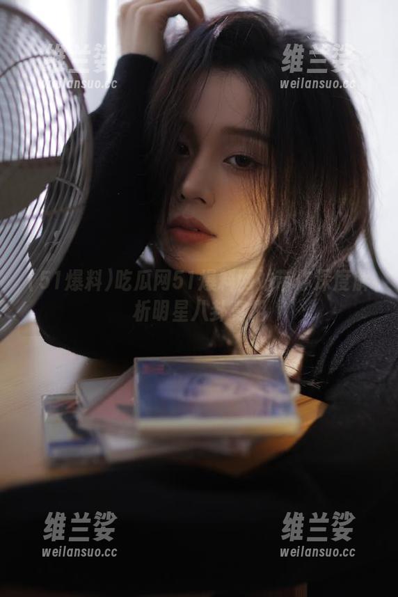 吃瓜网51爆料网站带你深度解析明星八卦真相