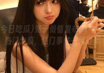 妹子倾情发布91今日吃瓜热门大瓜，热门事件一网打尽