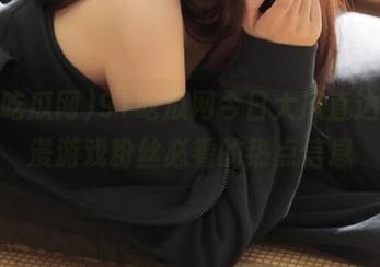 91吃瓜网今日大瓜直达，动漫游戏粉丝必看的热点信息