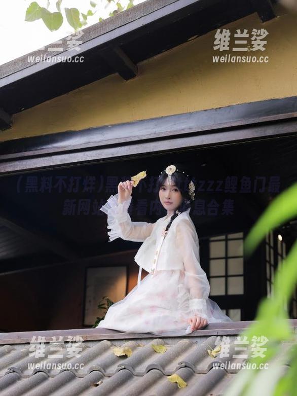 黑料不打烊tttzzz鲤鱼门最新网站免费看内幕消息合集